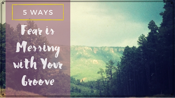 5 Ways Fear is Messing With Your Groove